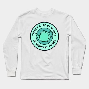 There’s a lot of beauty in ordinary things - Teapot Long Sleeve T-Shirt